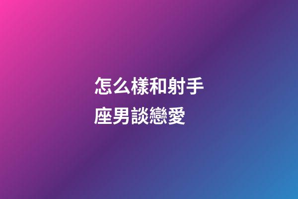 怎么樣和射手座男談戀愛-第1張-星座運勢-玄機派