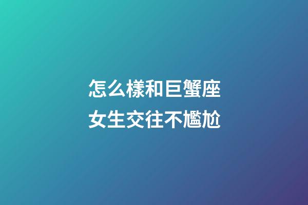 怎么樣和巨蟹座女生交往不尷尬-第1張-星座運勢-玄機派