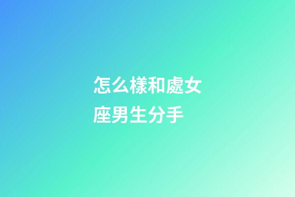 怎么樣和處女座男生分手-第1張-星座運勢-玄機派