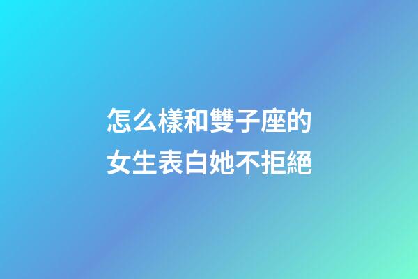 怎么樣和雙子座的女生表白她不拒絕-第1張-星座運勢-玄機派