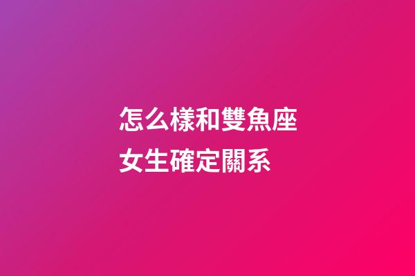 怎么樣和雙魚座女生確定關系-第1張-星座運勢-玄機派