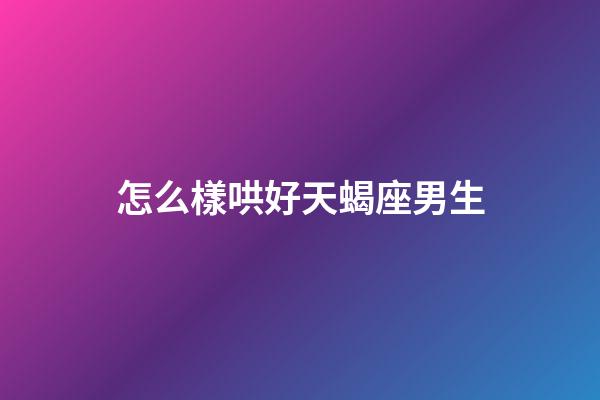 怎么樣哄好天蝎座男生-第1張-星座運勢-玄機派