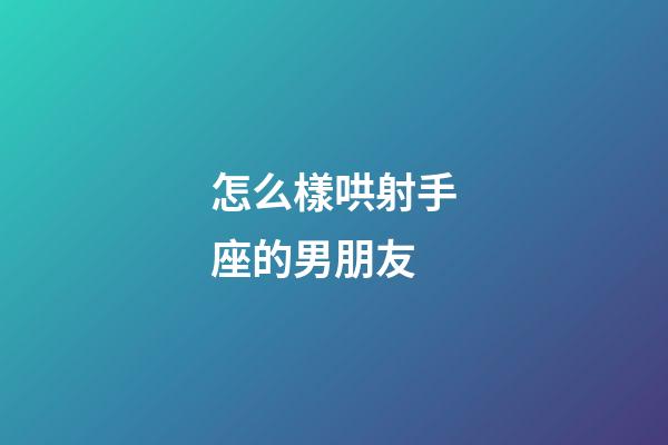 怎么樣哄射手座的男朋友-第1張-星座運勢-玄機派