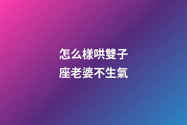 怎么樣哄雙子座老婆不生氣-第1張-星座運勢-玄機派