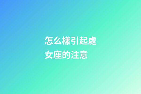 怎么樣引起處女座的注意-第1張-星座運勢-玄機派
