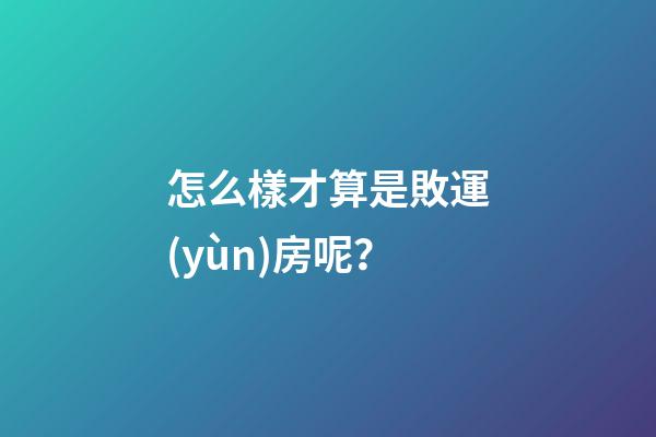 怎么樣才算是敗運(yùn)房呢？