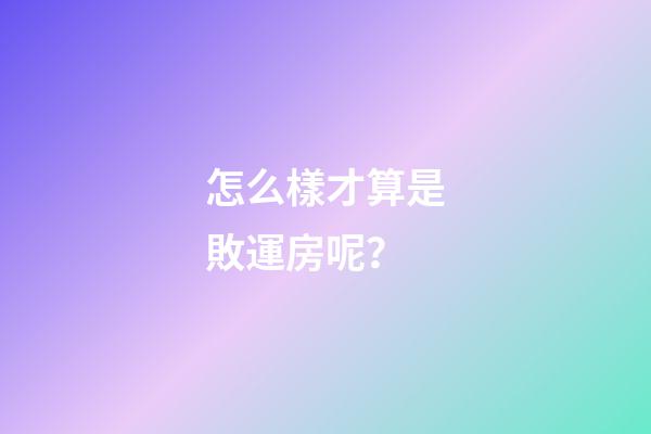怎么樣才算是敗運房呢？