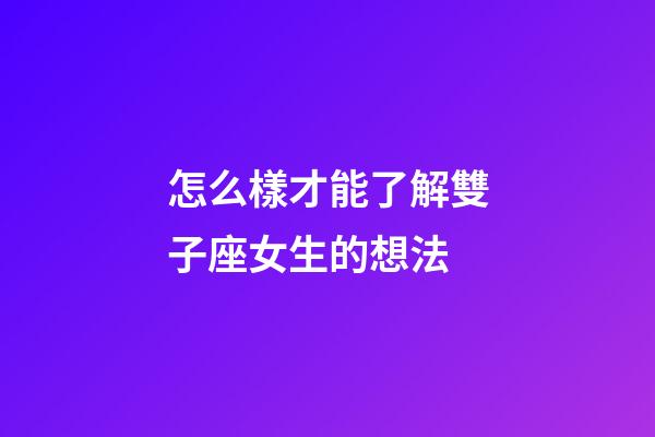 怎么樣才能了解雙子座女生的想法-第1張-星座運(yùn)勢-玄機(jī)派