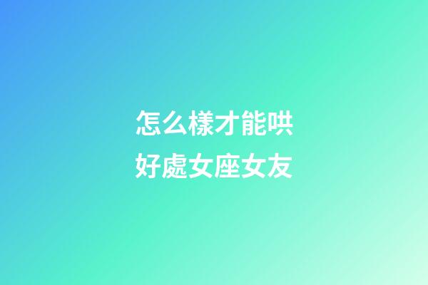 怎么樣才能哄好處女座女友-第1張-星座運勢-玄機派