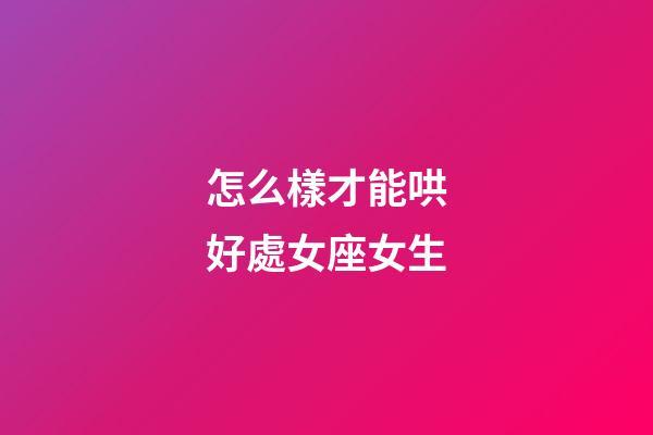 怎么樣才能哄好處女座女生-第1張-星座運勢-玄機派
