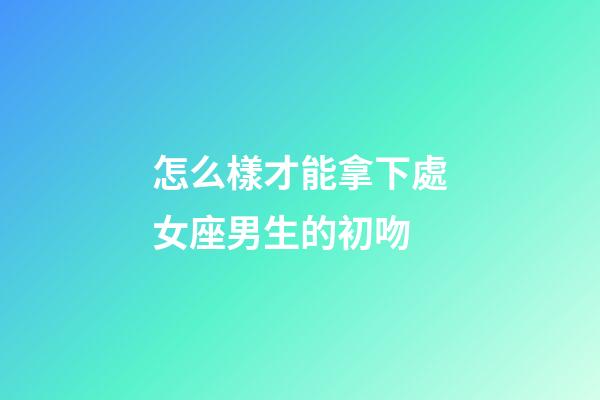 怎么樣才能拿下處女座男生的初吻-第1張-星座運勢-玄機派