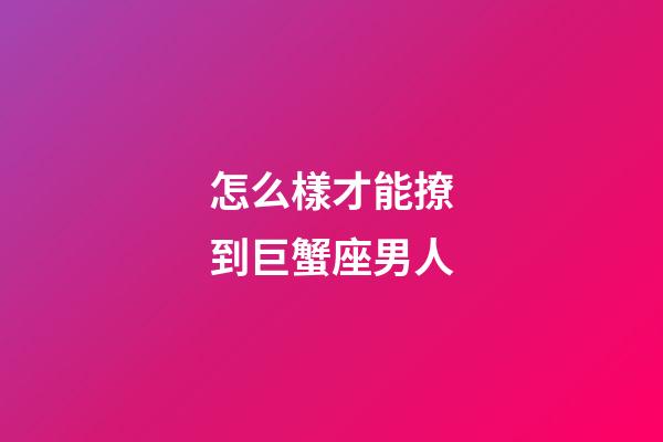 怎么樣才能撩到巨蟹座男人-第1張-星座運(yùn)勢(shì)-玄機(jī)派