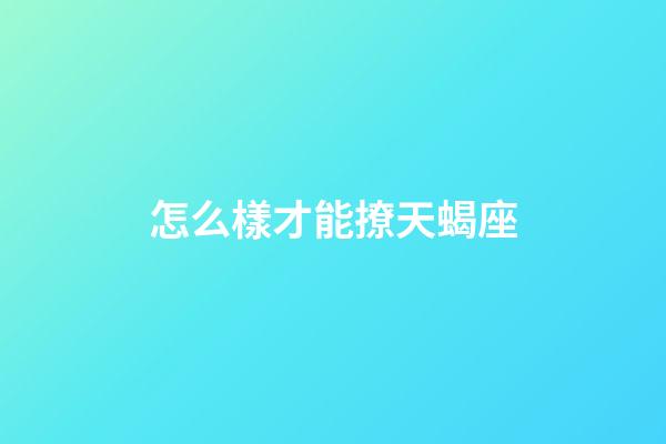 怎么樣才能撩天蝎座-第1張-星座運勢-玄機派