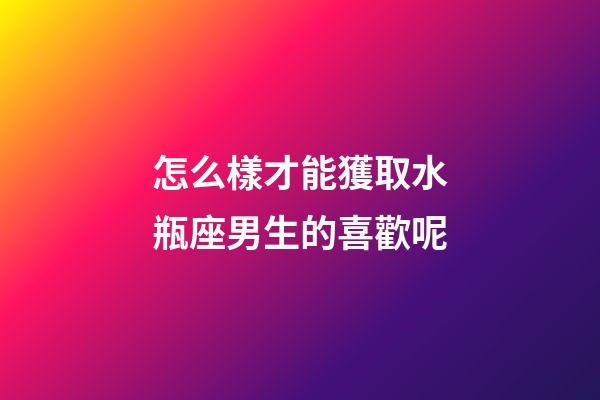 怎么樣才能獲取水瓶座男生的喜歡呢-第1張-星座運勢-玄機派