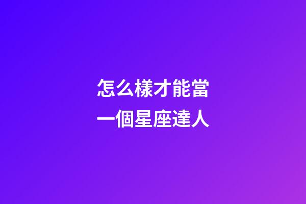 怎么樣才能當一個星座達人