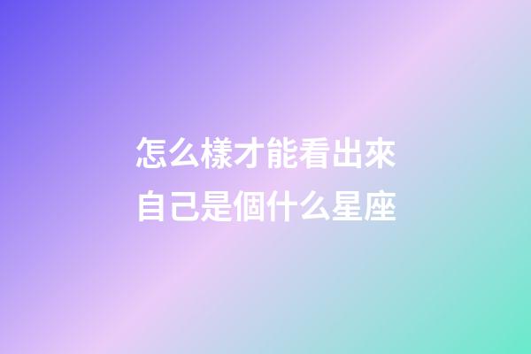 怎么樣才能看出來自己是個什么星座-第1張-星座運勢-玄機派