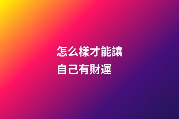 怎么樣才能讓自己有財運