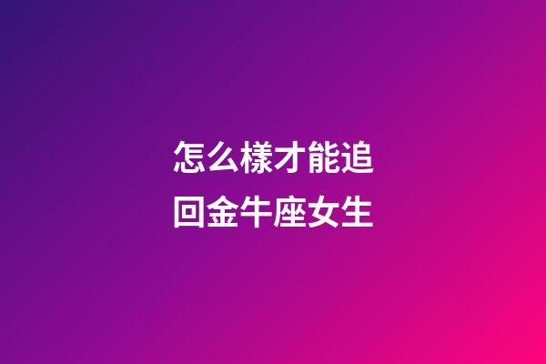 怎么樣才能追回金牛座女生-第1張-星座運(yùn)勢(shì)-玄機(jī)派