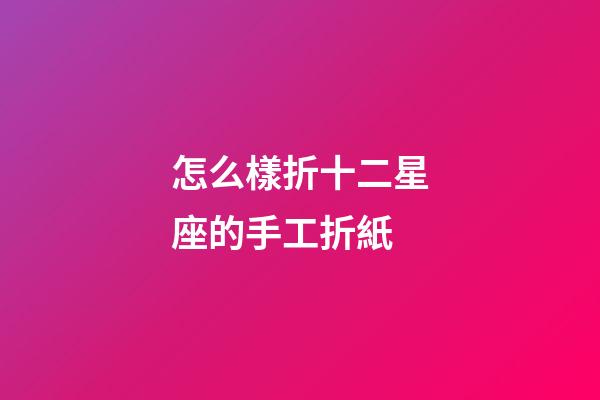 怎么樣折十二星座的手工折紙-第1張-星座運勢-玄機派