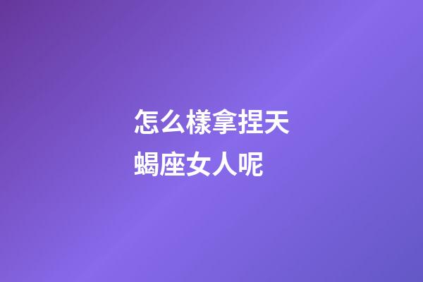 怎么樣拿捏天蝎座女人呢-第1張-星座運(yùn)勢-玄機(jī)派
