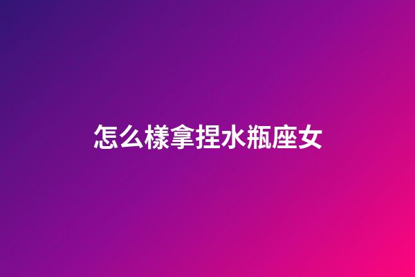 怎么樣拿捏水瓶座女-第1張-星座運勢-玄機派