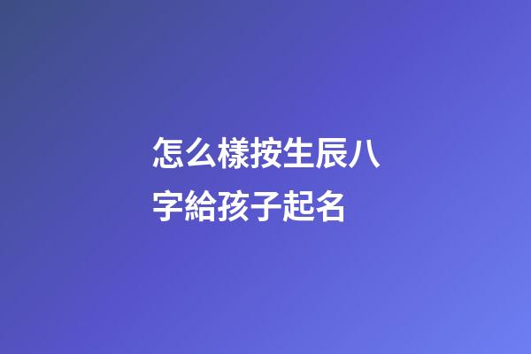 怎么樣按生辰八字給孩子起名