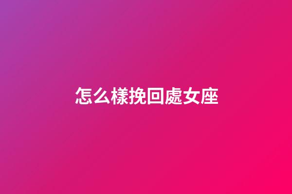 怎么樣挽回處女座-第1張-星座運勢-玄機派