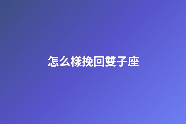 怎么樣挽回雙子座-第1張-星座運勢-玄機派