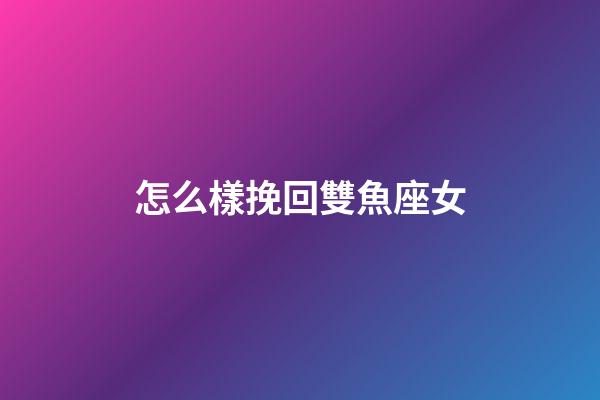 怎么樣挽回雙魚座女-第1張-星座運(yùn)勢(shì)-玄機(jī)派
