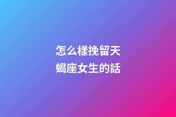 怎么樣挽留天蝎座女生的話-第1張-星座運勢-玄機派