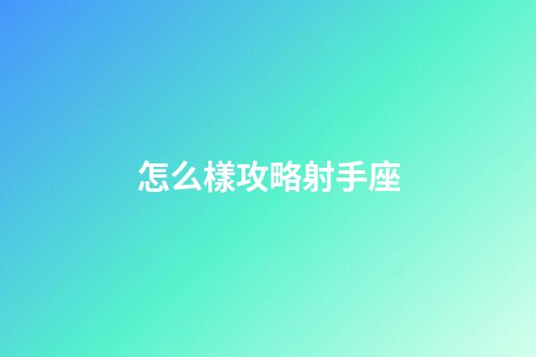 怎么樣攻略射手座-第1張-星座運(yùn)勢-玄機(jī)派