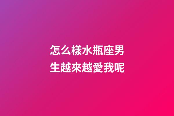 怎么樣水瓶座男生越來越愛我呢-第1張-星座運勢-玄機派