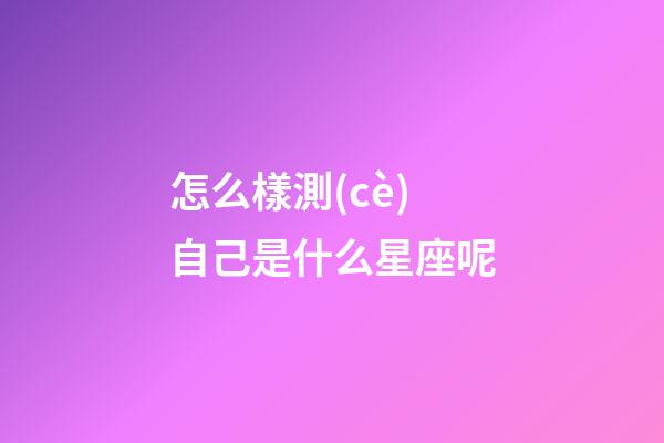 怎么樣測(cè)自己是什么星座呢-第1張-星座運(yùn)勢(shì)-玄機(jī)派