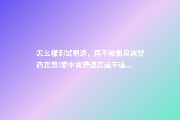 怎么樣測試網速，再不被無良運營商忽悠!家中寬帶速度達不達標-第1張-觀點-玄機派
