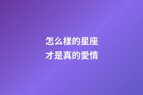 怎么樣的星座才是真的愛情-第1張-星座運勢-玄機派