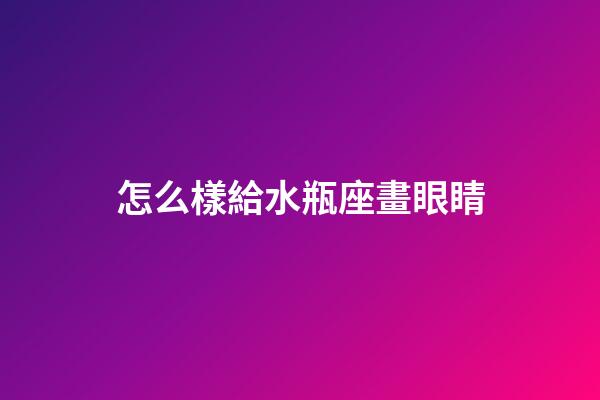 怎么樣給水瓶座畫眼睛-第1張-星座運勢-玄機派