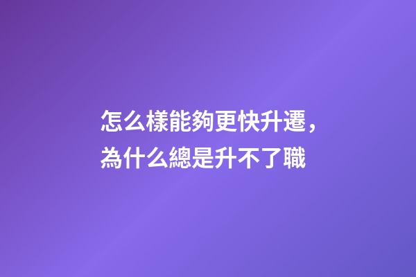 怎么樣能夠更快升遷，為什么總是升不了職