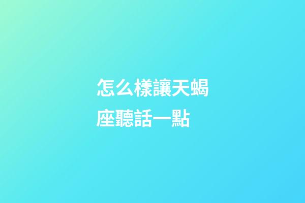 怎么樣讓天蝎座聽話一點-第1張-星座運勢-玄機派