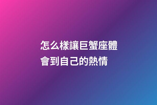 怎么樣讓巨蟹座體會到自己的熱情-第1張-星座運勢-玄機派