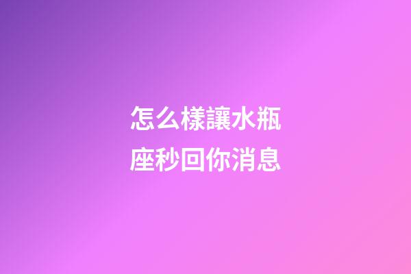 怎么樣讓水瓶座秒回你消息-第1張-星座運(yùn)勢(shì)-玄機(jī)派