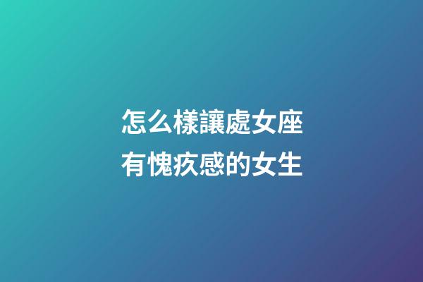 怎么樣讓處女座有愧疚感的女生-第1張-星座運勢-玄機派