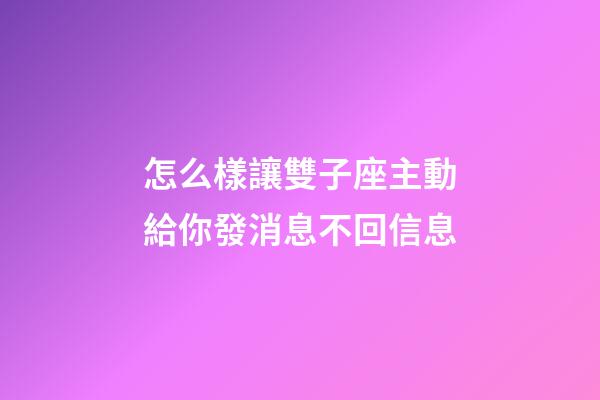 怎么樣讓雙子座主動給你發消息不回信息-第1張-星座運勢-玄機派