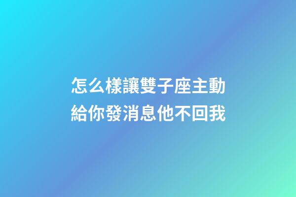 怎么樣讓雙子座主動給你發消息他不回我-第1張-星座運勢-玄機派