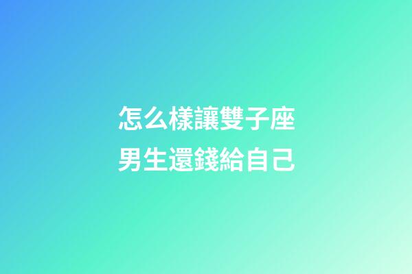 怎么樣讓雙子座男生還錢給自己-第1張-星座運勢-玄機派