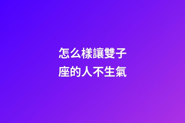 怎么樣讓雙子座的人不生氣-第1張-星座運(yùn)勢-玄機(jī)派