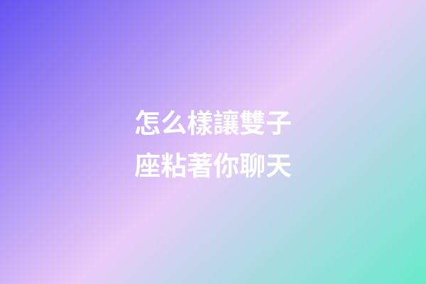 怎么樣讓雙子座粘著你聊天-第1張-星座運勢-玄機派