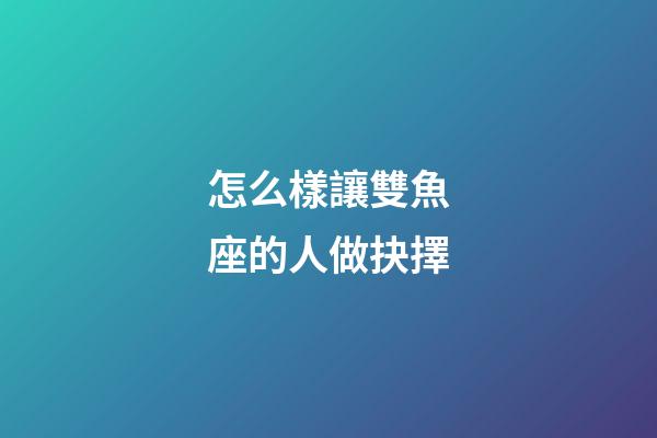 怎么樣讓雙魚座的人做抉擇-第1張-星座運勢-玄機派