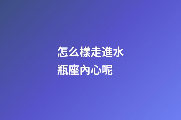 怎么樣走進水瓶座內心呢-第1張-星座運勢-玄機派