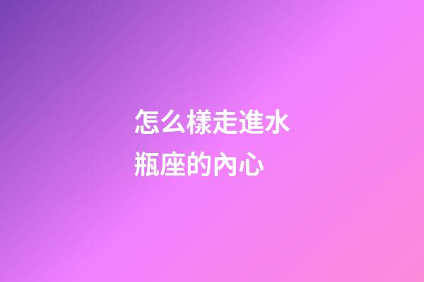 怎么樣走進水瓶座的內心-第1張-星座運勢-玄機派