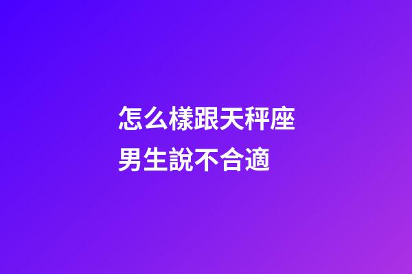 怎么樣跟天秤座男生說不合適-第1張-星座運(yùn)勢-玄機(jī)派
